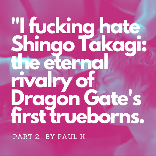 “I fucking hate Shingo Takagi” – the story of the eternal rivalry of Dragon Gate’s first trueborns (part 2)