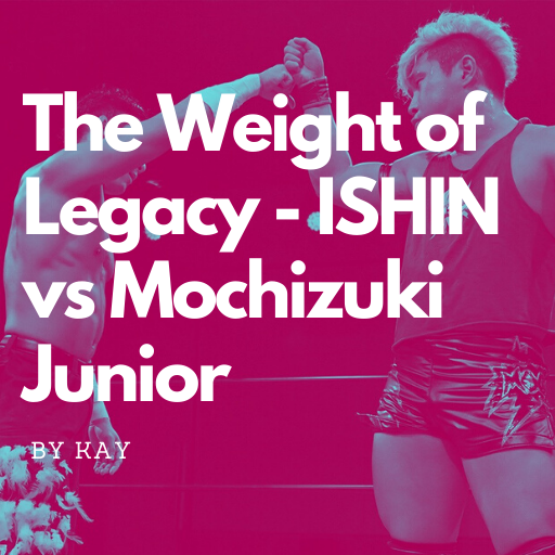 The Weight of Legacy – ISHIN vs Mochizuki Junior